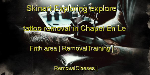 Skinart Exploring explore tattoo removal in Chapel En Le Frith area | RemovalTraining | RemovalClasses | SkinartTraining-United Kingdom